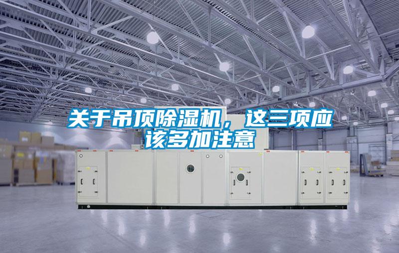 關(guān)于吊頂除濕機,這三項應(yīng)該多加注意