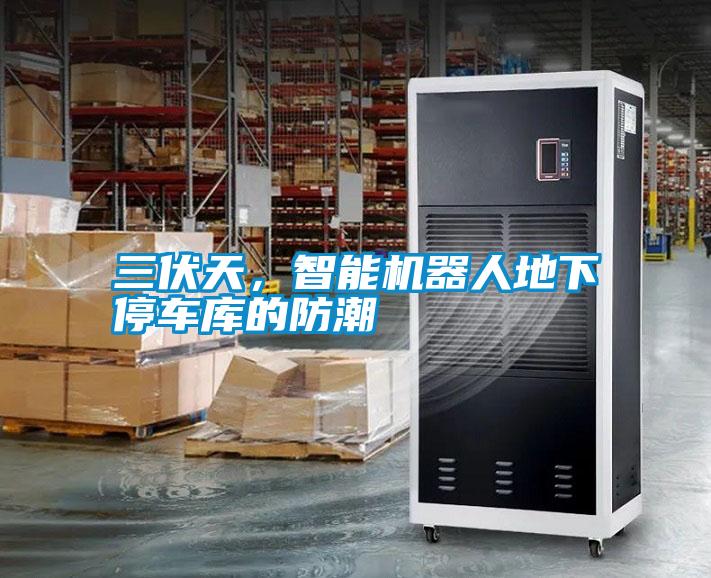 三伏天,智能機器人地下停車庫的防潮