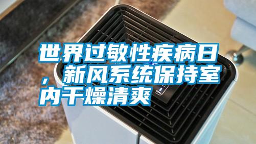 世界過敏性疾病日,新風(fēng)系統(tǒng)保持室內(nèi)干燥清爽