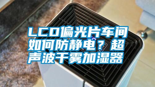 LCD偏光片車間如何防靜電?超聲波干霧加濕器