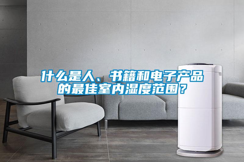 什么是人、書(shū)籍和電子產(chǎn)品的最佳室內(nèi)濕度范圍?