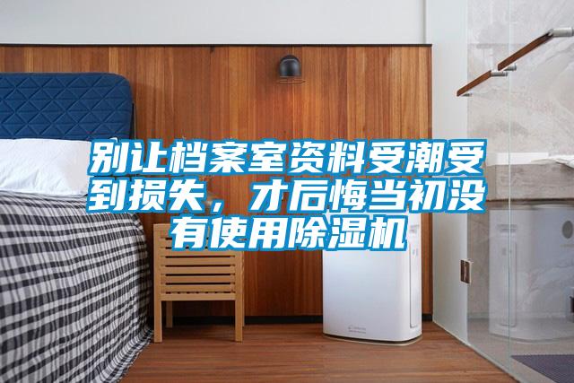 別讓檔案室資料受潮受到損失，才后悔當初沒有使用除濕機