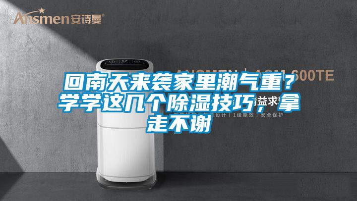回南天來襲家里潮氣重?學學這幾個除濕技巧,拿走不謝
