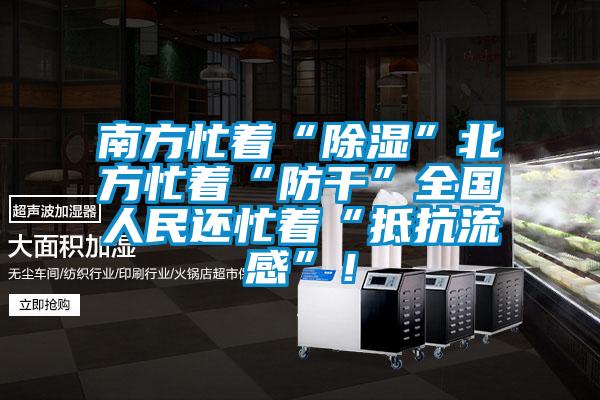 南方忙著“除濕”北方忙著“防干”全國人民還忙著“抵抗流感”!