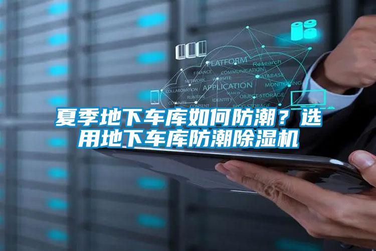 夏季地下車庫如何防潮?選用地下車庫防潮除濕機(jī)