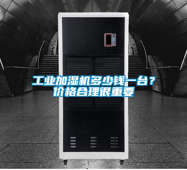 工業加濕機多少錢一臺?價格合理很重要
