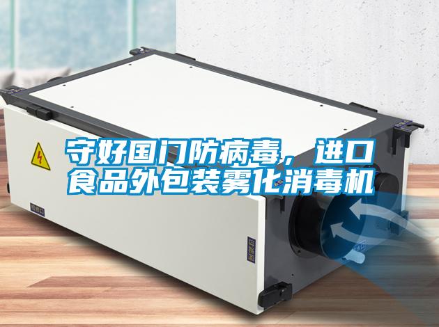 守好國(guó)門防病毒,進(jìn)口食品外包裝霧化消毒機(jī)