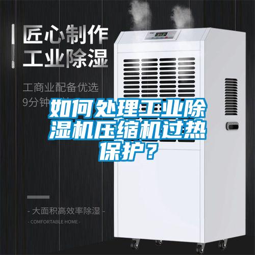 如何處理工業除濕機壓縮機過熱保護?