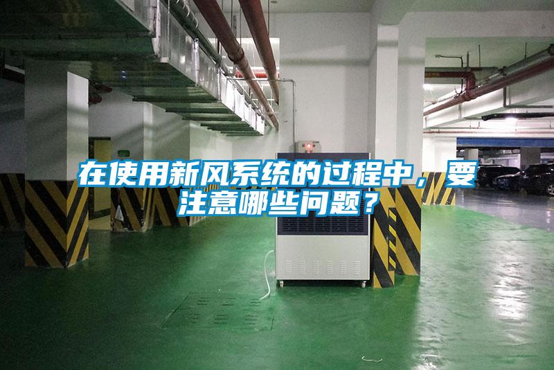 在使用新風(fēng)系統(tǒng)的過程中,要注意哪些問題?