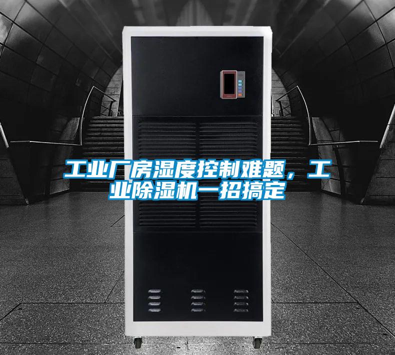 工業廠房濕度控制難題,工業除濕機一招搞定