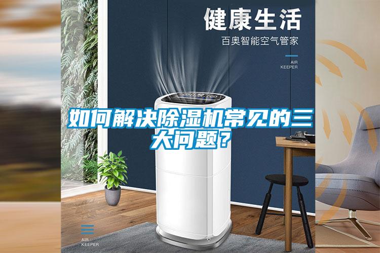 如何解決除濕機(jī)常見的三大問題？