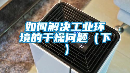 如何解決工業(yè)環(huán)境的干燥問題(下)