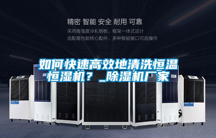 如何快速高效地清洗恒溫恒濕機(jī)?_除濕機(jī)廠家