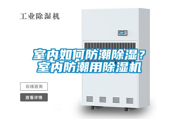 室內(nèi)如何防潮除濕?室內(nèi)防潮用除濕機