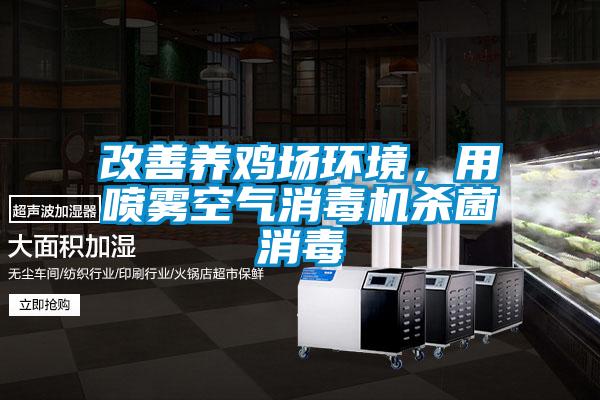 改善養雞場環境,用噴霧空氣消毒機殺菌消毒