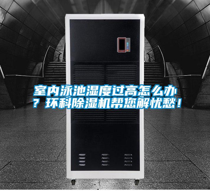 室內(nèi)泳池濕度過(guò)高怎么辦?環(huán)科除濕機(jī)幫您解憂(yōu)愁!