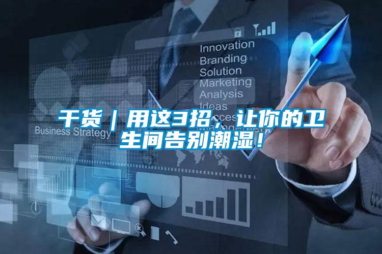 干貨|用這3招,讓你的衛生間告別潮濕!