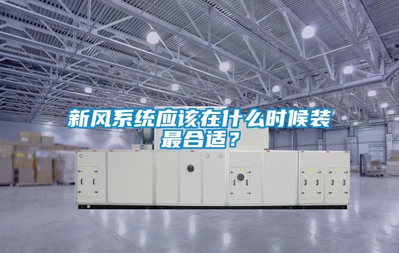 新風系統應該在什么時候裝最合適?