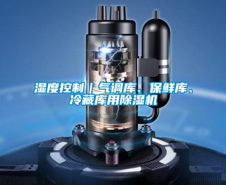濕度控制|氣調(diào)庫(kù)、保鮮庫(kù)、冷藏庫(kù)用除濕機(jī)