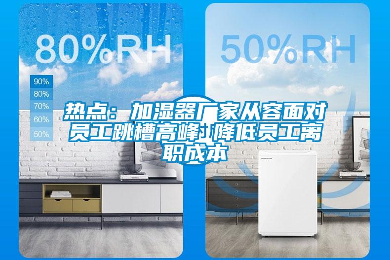 熱點:加濕器廠家從容面對員工跳槽高峰 降低員工離職成本