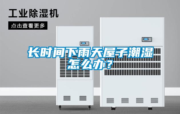 長時間下雨天屋子潮濕怎么辦?