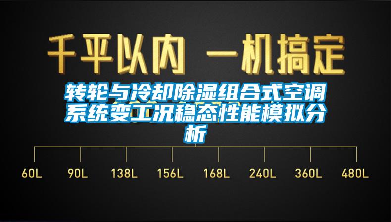 轉輪與冷卻除濕組合式空調系統變工況穩態性能模擬分析