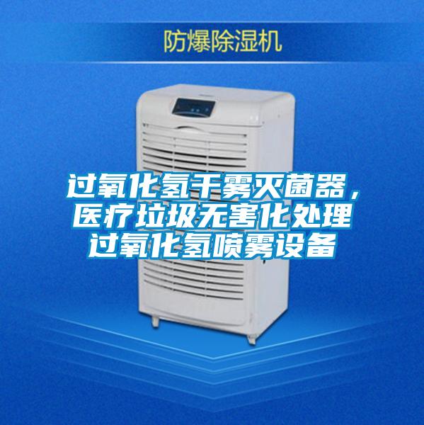 過氧化氫干霧滅菌器,醫療垃圾無害化處理過氧化氫噴霧設備