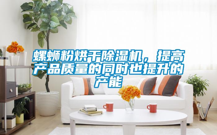 螺螄粉烘干除濕機,提高產(chǎn)品質(zhì)量的同時也提升的產(chǎn)能