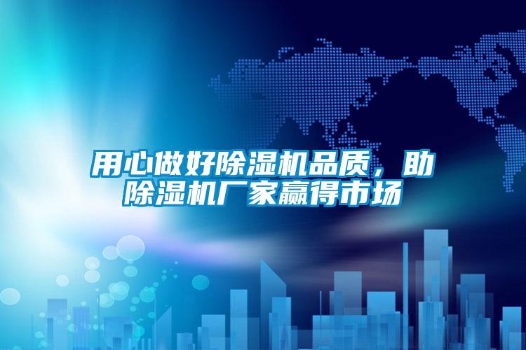 用心做好除濕機(jī)品質(zhì),助除濕機(jī)廠家贏得市場(chǎng)