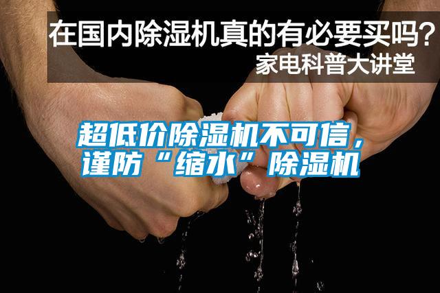 超低價(jià)除濕機(jī)不可信,謹(jǐn)防“縮水”除濕機(jī)