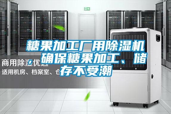 糖果加工廠用除濕機(jī),確保糖果加工、儲(chǔ)存不受潮