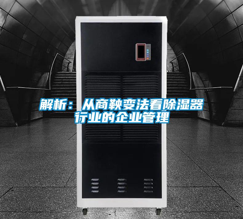 解析:從商鞅變法看除濕器行業的企業管理