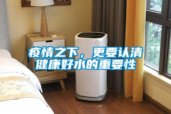 疫情之下，更要認(rèn)清健康好水的重要性