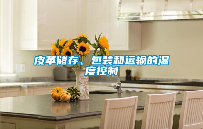 皮革儲存、包裝和運輸?shù)臐穸瓤刂?/></p>
						    <p style=