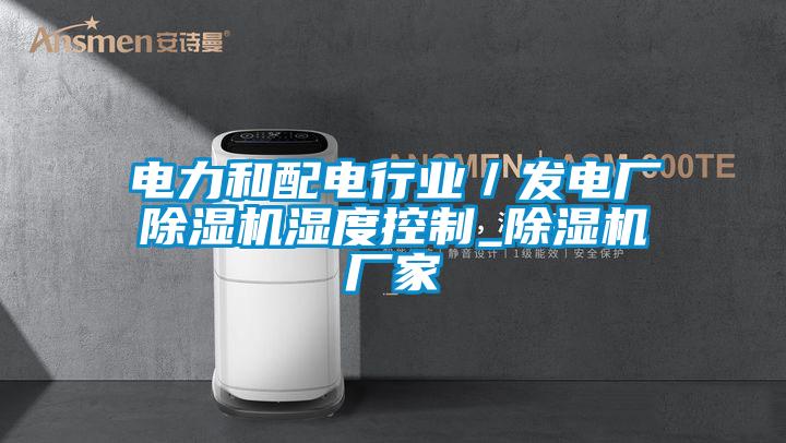 電力和配電行業(yè)/發(fā)電廠除濕機(jī)濕度控制_除濕機(jī)廠家