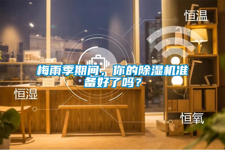梅雨季期間,你的除濕機準備好了嗎?