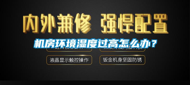 機房環境濕度過高怎么辦？