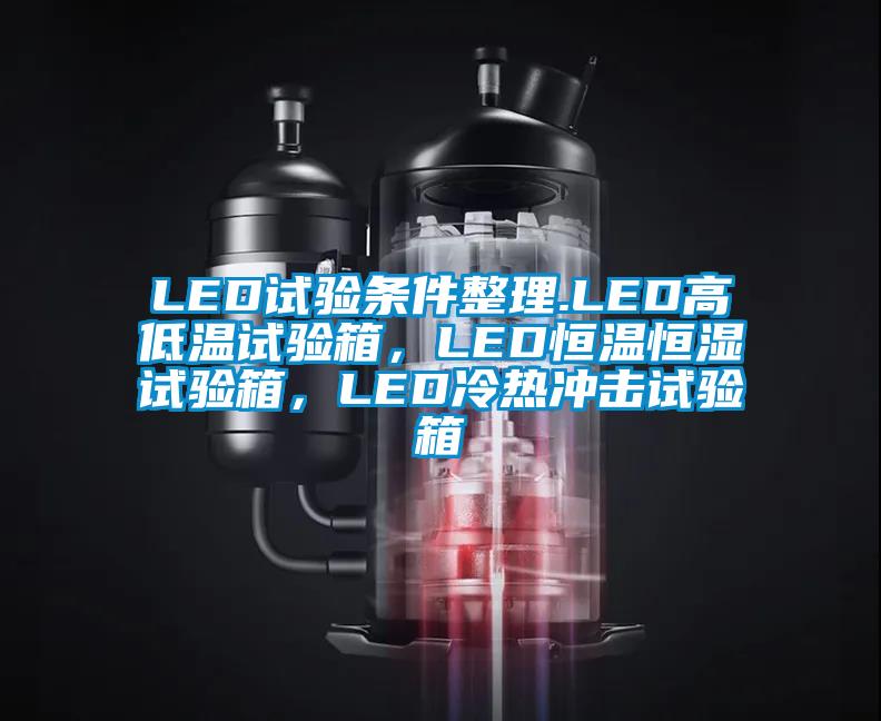 LED試驗條件整理.LED高低溫試驗箱,LED恒溫恒濕試驗箱,LED冷熱沖擊試驗箱