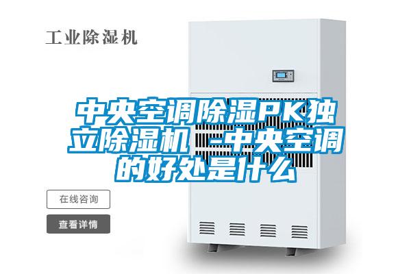 中央空調(diào)除濕PK獨立除濕機(jī) -中央空調(diào)的好處是什么