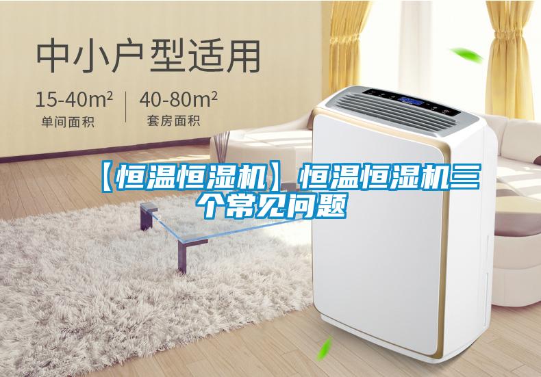 【恒溫恒濕機(jī)】恒溫恒濕機(jī)三個(gè)常見(jiàn)問(wèn)題
