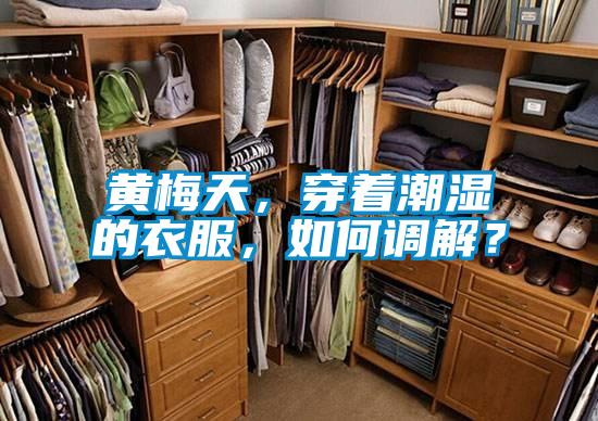 黃梅天，穿著潮濕的衣服，如何調解？