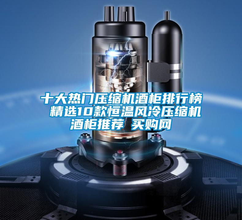 十大熱門壓縮機酒柜排行榜 精選10款恒溫風冷壓縮機酒柜推薦→買購網(wǎng)