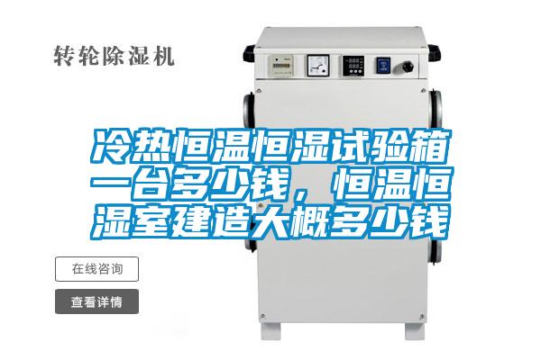 冷熱恒溫恒濕試驗(yàn)箱一臺(tái)多少錢(qián),恒溫恒濕室建造大概多少錢(qián)