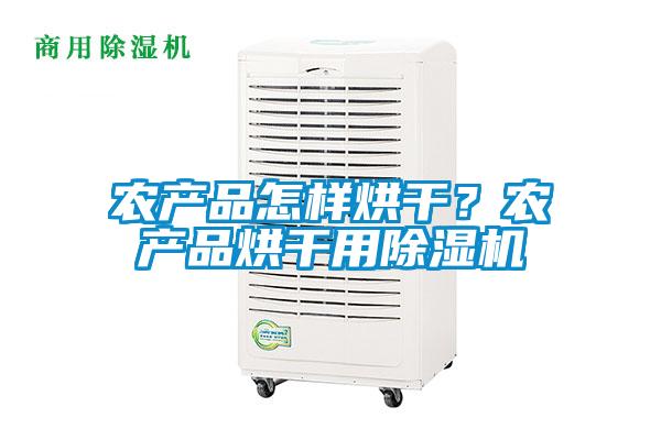 農(nóng)產(chǎn)品怎樣烘干?農(nóng)產(chǎn)品烘干用除濕機