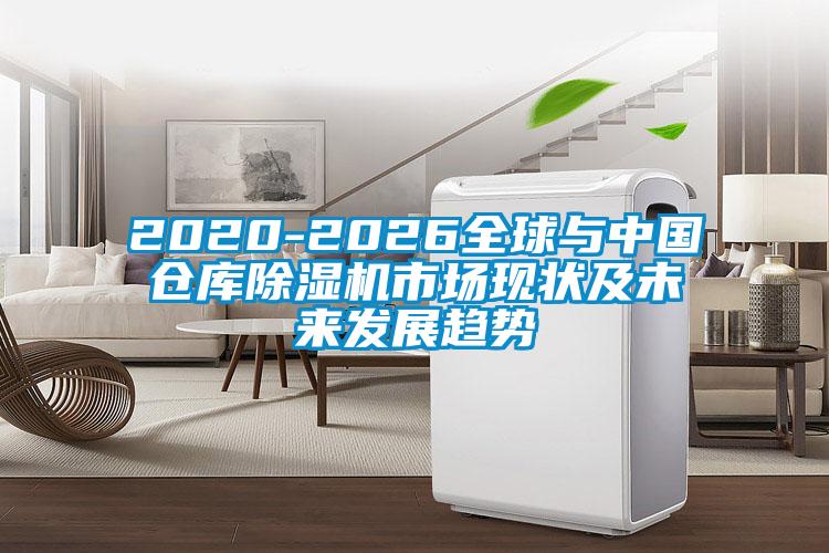 2020-2026全球與中國倉庫除濕機市場現狀及未來發(fā)展趨勢