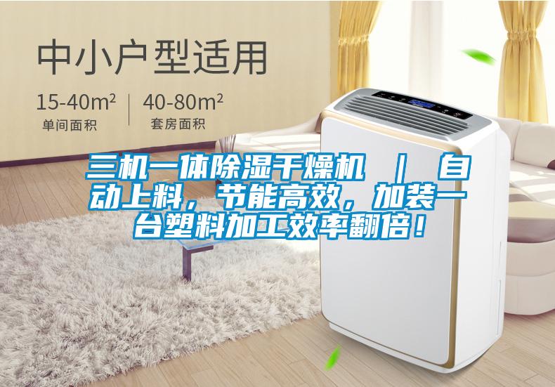三機一體除濕干燥機 ｜ 自動上料，節(jié)能高效，加裝一臺塑料加工效率翻倍！