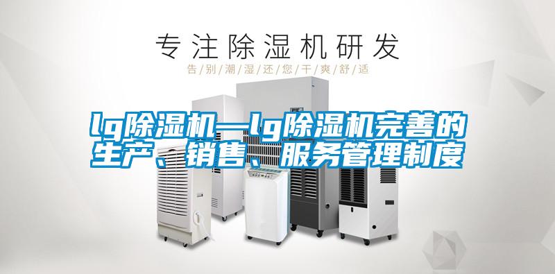 lg除濕機—lg除濕機完善的生產(chǎn)、銷售、服務管理制度