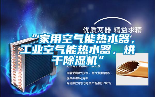 “家用空氣能熱水器，工業空氣能熱水器，烘干除濕機”