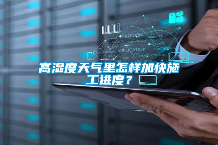 高濕度天氣里怎樣加快施工進度?