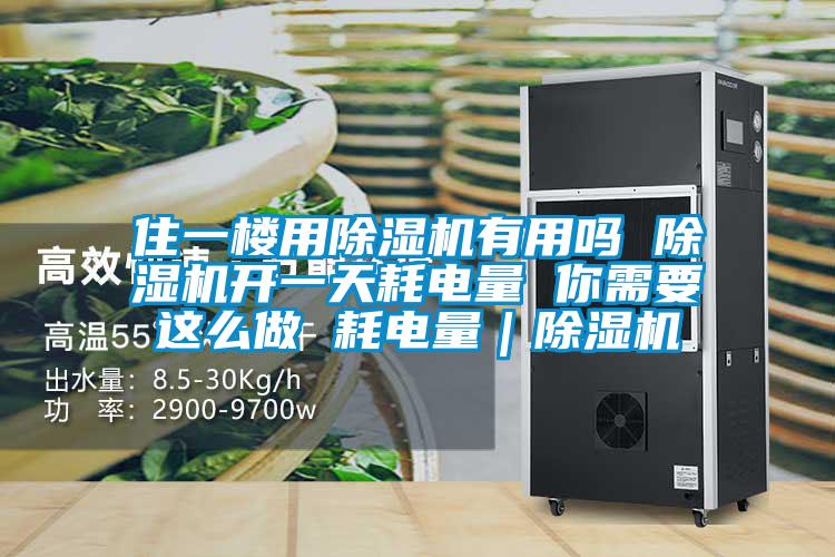 住一樓用除濕機有用嗎 除濕機開一天耗電量 你需要這么做 耗電量|除濕機